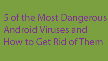 5 of the Most Dangerous Android Viruses and How to Get Rid of Them